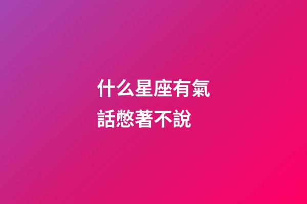 什么星座有氣話憋著不說-第1張-星座運勢-玄機派