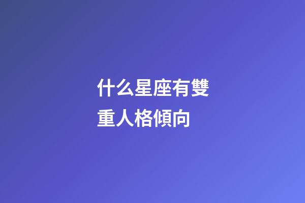 什么星座有雙重人格傾向-第1張-星座運勢-玄機派
