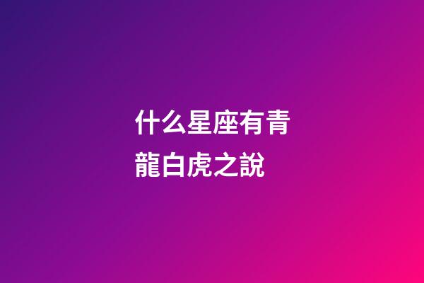 什么星座有青龍白虎之說-第1張-星座運勢-玄機派