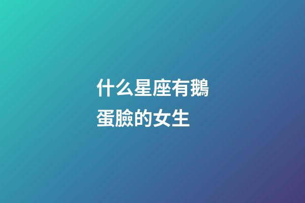 什么星座有鵝蛋臉的女生-第1張-星座運勢-玄機派