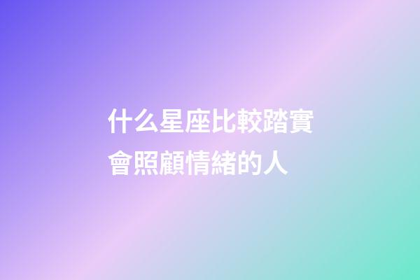 什么星座比較踏實會照顧情緒的人-第1張-星座運勢-玄機派