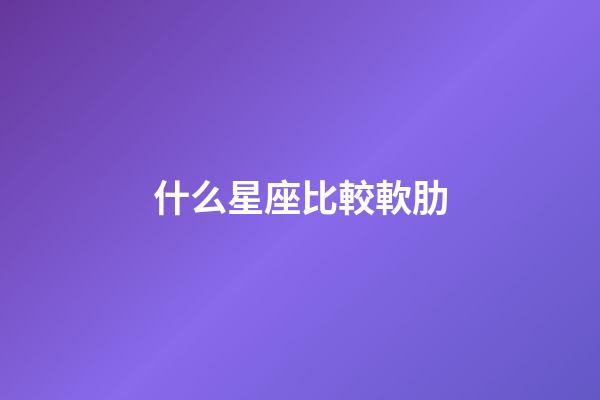 什么星座比較軟肋-第1張-星座運(yùn)勢(shì)-玄機(jī)派