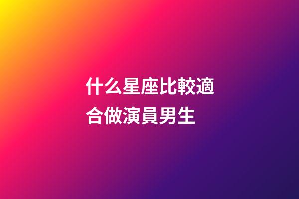 什么星座比較適合做演員男生-第1張-星座運勢-玄機派