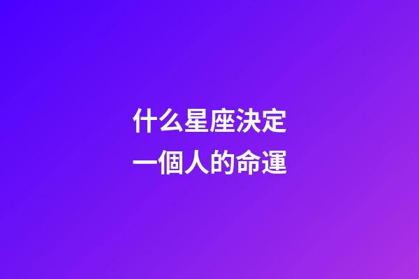什么星座決定一個人的命運-第1張-星座運勢-玄機派