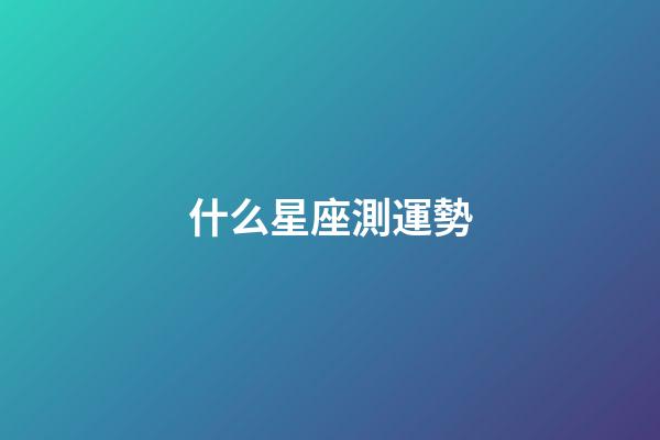什么星座測運勢-第1張-星座運勢-玄機派