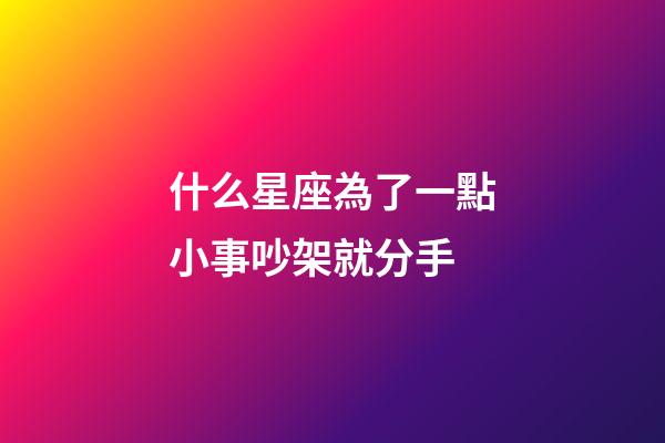 什么星座為了一點小事吵架就分手-第1張-星座運勢-玄機派