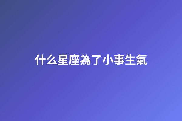什么星座為了小事生氣-第1張-星座運勢-玄機派