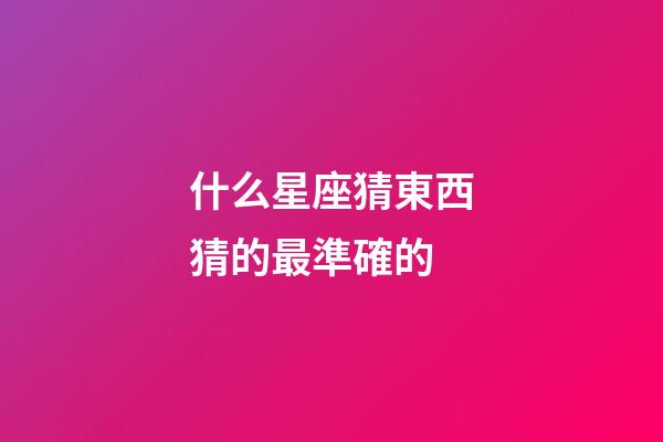 什么星座猜東西猜的最準確的-第1張-星座運勢-玄機派