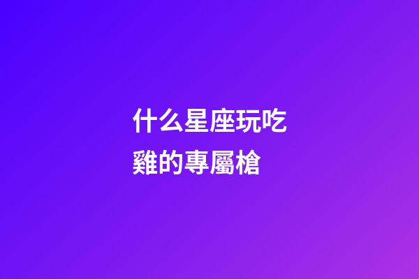什么星座玩吃雞的專屬槍-第1張-星座運勢-玄機派