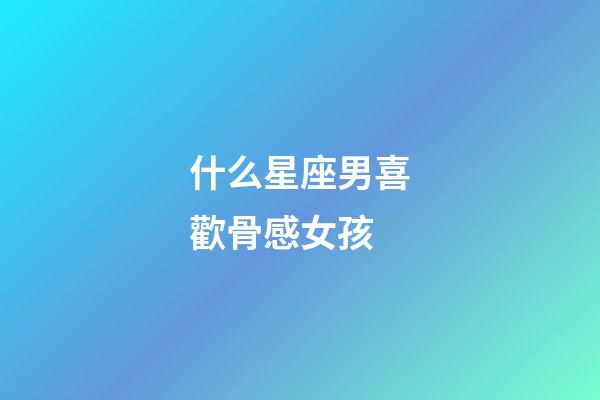 什么星座男喜歡骨感女孩-第1張-星座運勢-玄機派