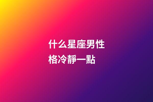 什么星座男性格冷靜一點-第1張-星座運勢-玄機派