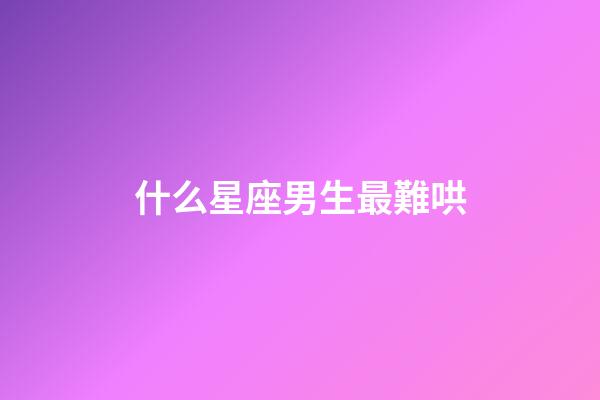 什么星座男生最難哄-第1張-星座運勢-玄機派