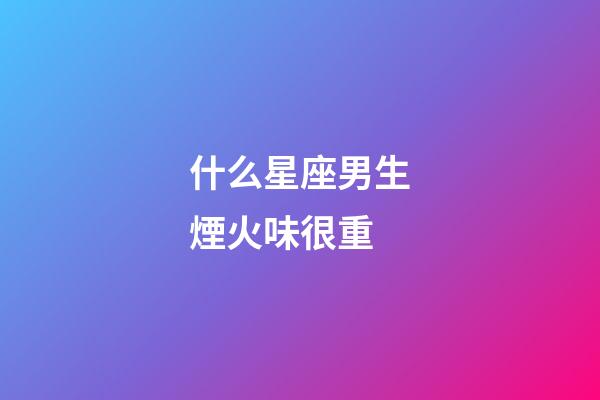 什么星座男生煙火味很重