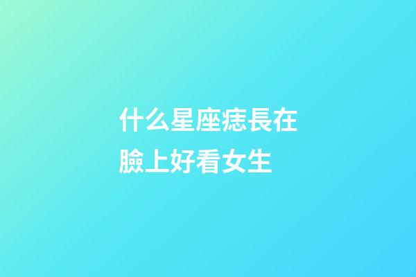 什么星座痣長在臉上好看女生