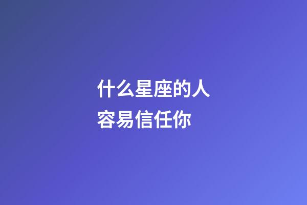 什么星座的人容易信任你-第1張-星座運勢-玄機派