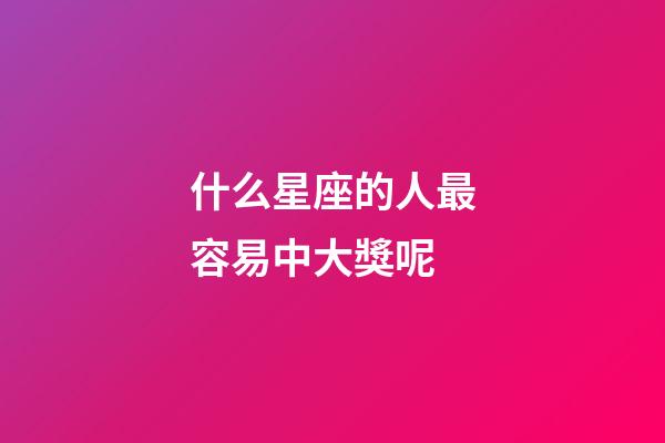 什么星座的人最容易中大獎呢-第1張-星座運勢-玄機派