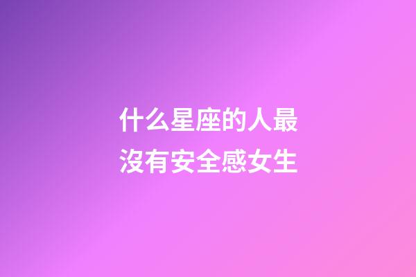 什么星座的人最沒有安全感女生-第1張-星座運勢-玄機派