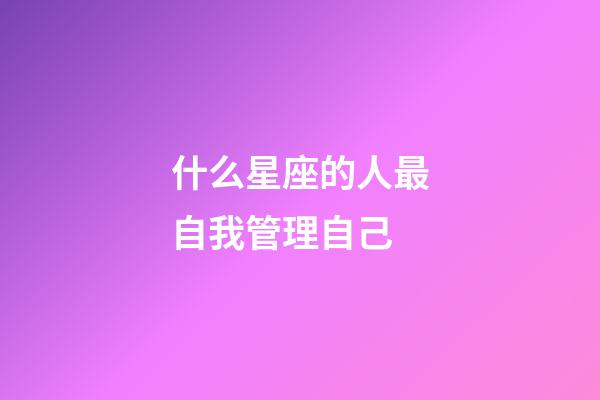 什么星座的人最自我管理自己-第1張-星座運勢-玄機派