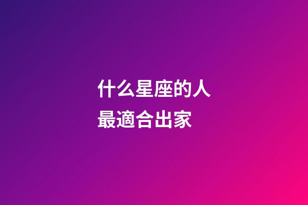 什么星座的人最適合出家-第1張-星座運勢-玄機派