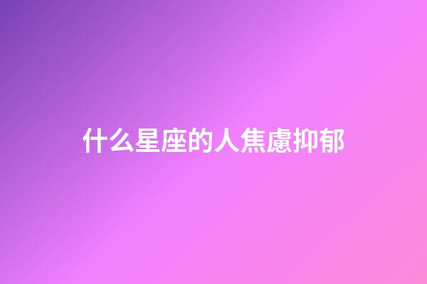 什么星座的人焦慮抑郁-第1張-星座運(yùn)勢-玄機(jī)派