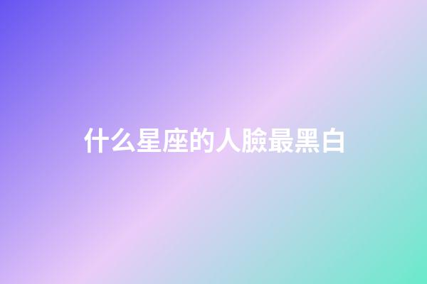 什么星座的人臉最黑白-第1張-星座運(yùn)勢(shì)-玄機(jī)派
