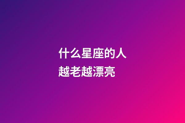 什么星座的人越老越漂亮-第1張-星座運勢-玄機派