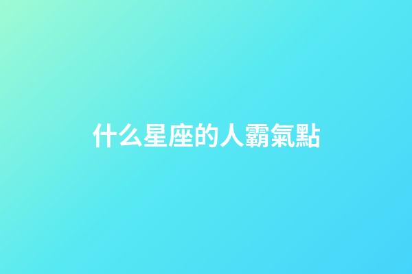 什么星座的人霸氣點-第1張-星座運勢-玄機派