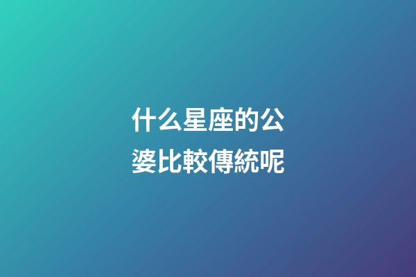 什么星座的公婆比較傳統呢