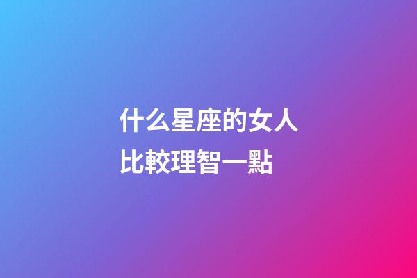 什么星座的女人比較理智一點-第1張-星座運勢-玄機派