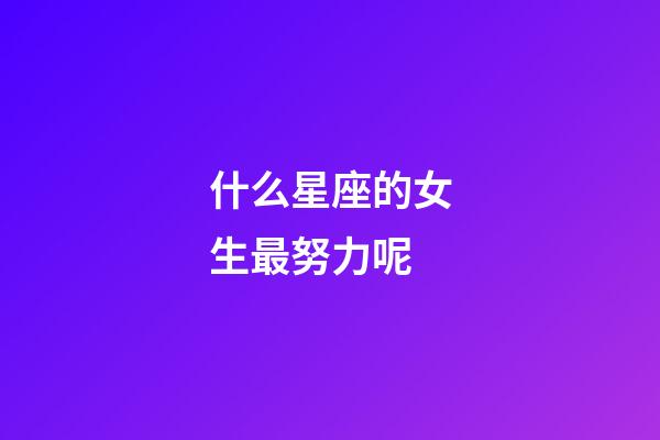 什么星座的女生最努力呢-第1張-星座運勢-玄機派