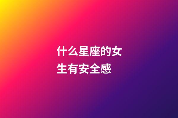 什么星座的女生有安全感-第1張-星座運勢-玄機派