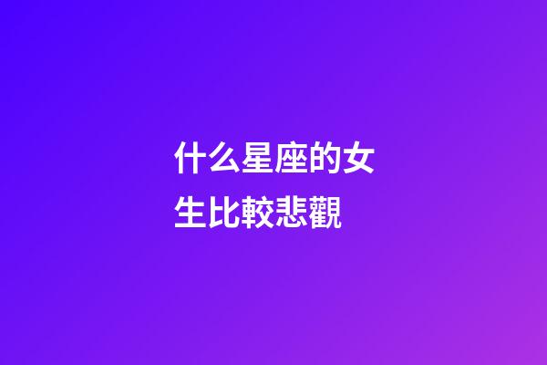 什么星座的女生比較悲觀-第1張-星座運勢-玄機派