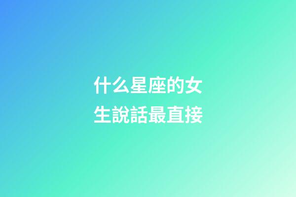 什么星座的女生說話最直接-第1張-星座運勢-玄機派