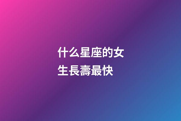 什么星座的女生長壽最快-第1張-星座運勢-玄機派