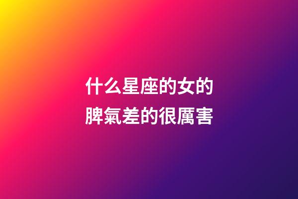 什么星座的女的脾氣差的很厲害-第1張-星座運勢-玄機派