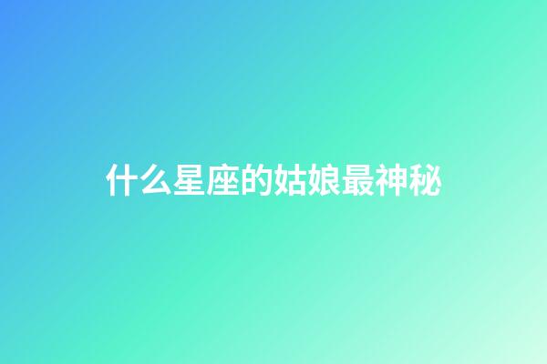 什么星座的姑娘最神秘-第1張-星座運勢-玄機派
