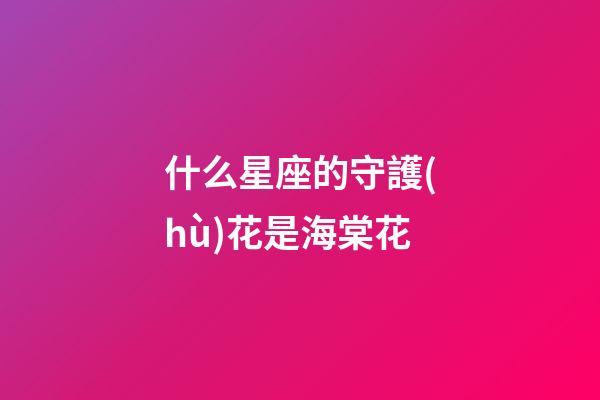 什么星座的守護(hù)花是海棠花