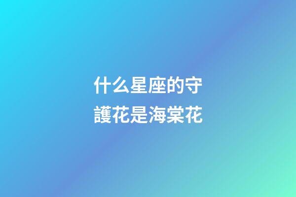 什么星座的守護花是海棠花