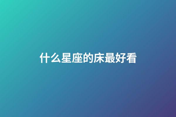 什么星座的床最好看