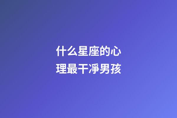 什么星座的心理最干凈男孩-第1張-星座運勢-玄機派