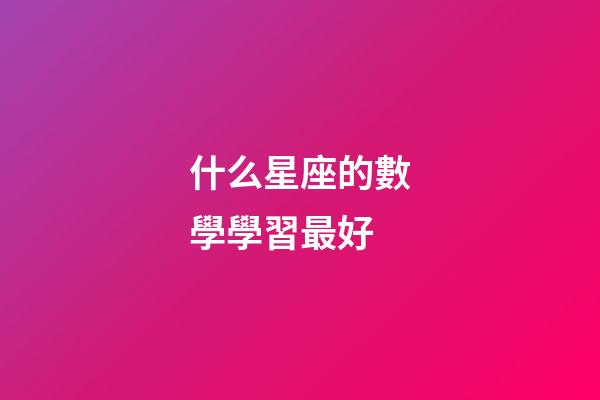 什么星座的數學學習最好-第1張-星座運勢-玄機派