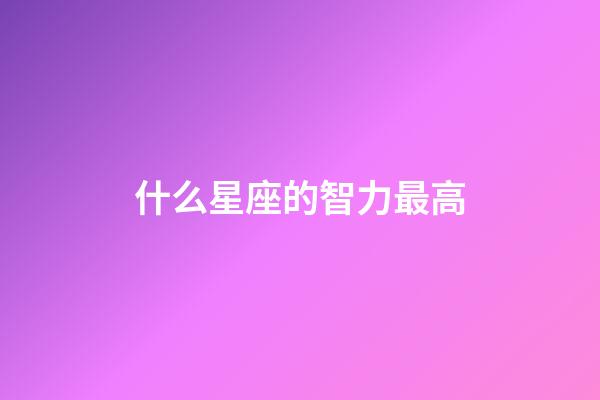 什么星座的智力最高-第1張-星座運勢-玄機派