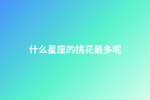 什么星座的桃花最多呢-第1張-星座運勢-玄機派