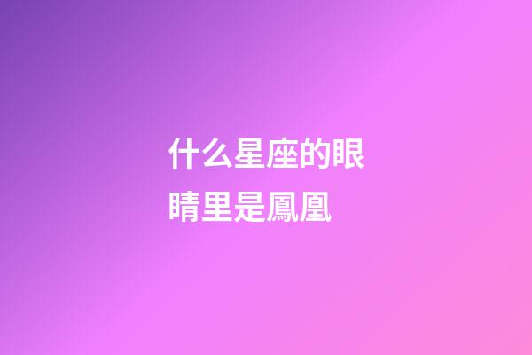 什么星座的眼睛里是鳳凰-第1張-星座運勢-玄機派