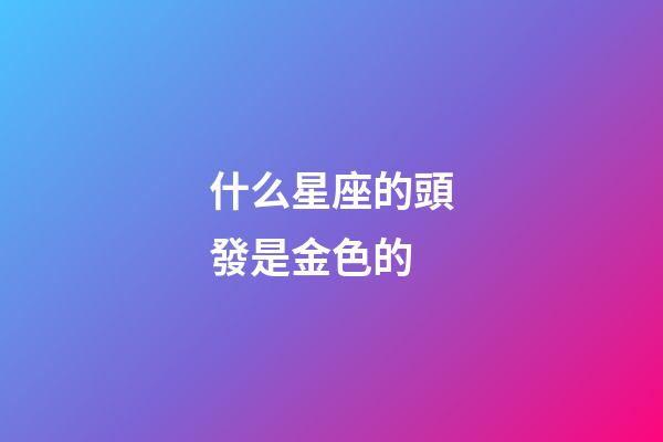 什么星座的頭發是金色的-第1張-星座運勢-玄機派