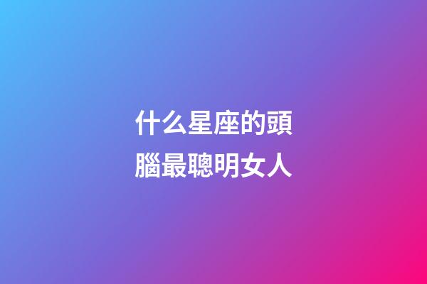 什么星座的頭腦最聰明女人-第1張-星座運勢-玄機派