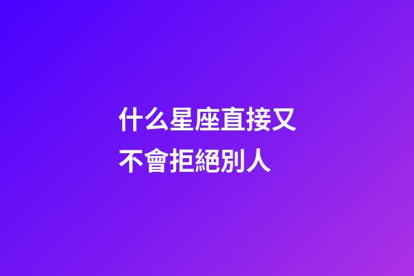 什么星座直接又不會拒絕別人-第1張-星座運勢-玄機派