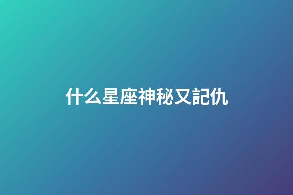 什么星座神秘又記仇-第1張-星座運勢-玄機派