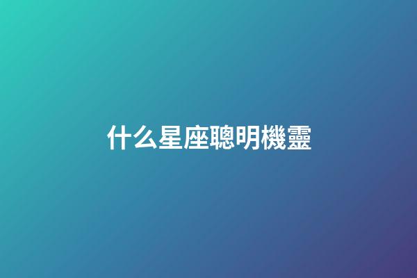 什么星座聰明機靈-第1張-星座運勢-玄機派