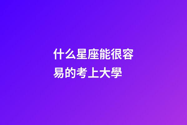 什么星座能很容易的考上大學-第1張-星座運勢-玄機派
